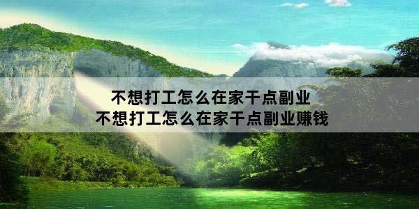 不想打工怎么在家干点副业 不想打工怎么在家干点副业赚钱